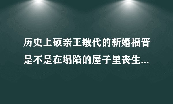 历史上硕亲王敏代的新婚福晋是不是在塌陷的屋子里丧生，是不是云格格呢？
