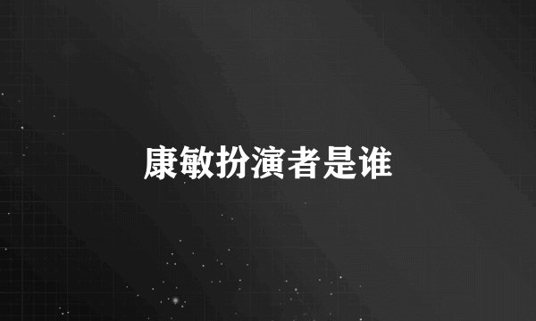 康敏扮演者是谁