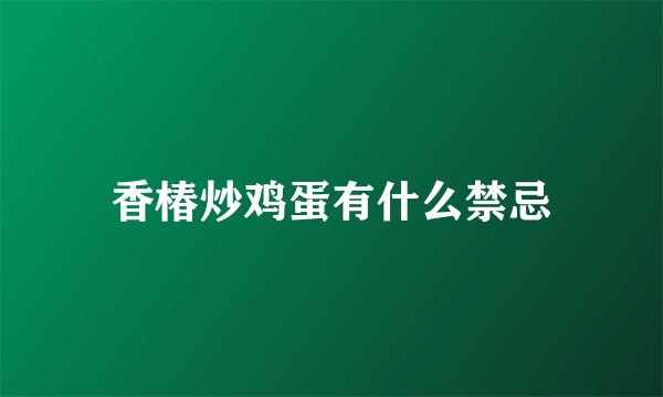 香椿炒鸡蛋有什么禁忌