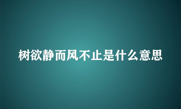 树欲静而风不止是什么意思