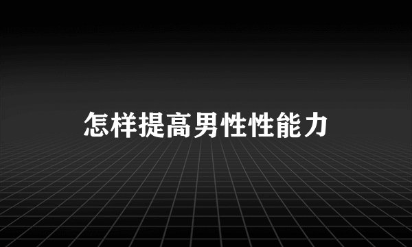 怎样提高男性性能力