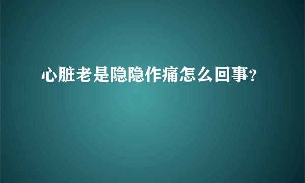 心脏老是隐隐作痛怎么回事？