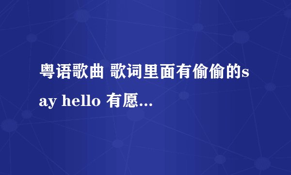 粤语歌曲 歌词里面有偷偷的say hello 有愿阳光伴我