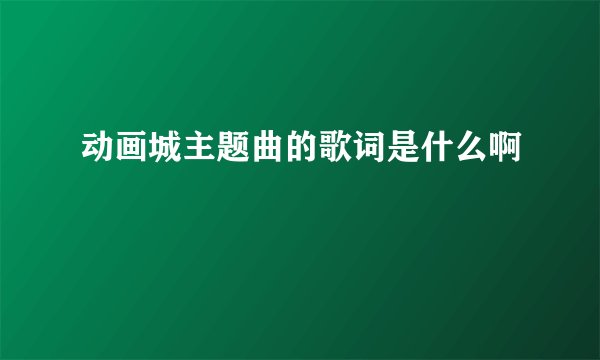 动画城主题曲的歌词是什么啊