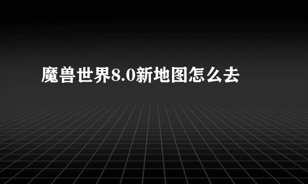 魔兽世界8.0新地图怎么去