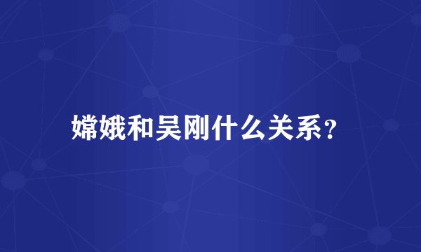 嫦娥和吴刚什么关系？
