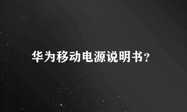 华为移动电源说明书？