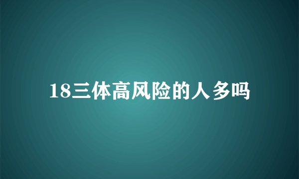18三体高风险的人多吗