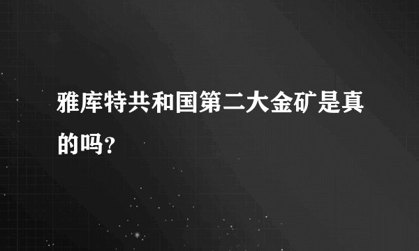 雅库特共和国第二大金矿是真的吗？