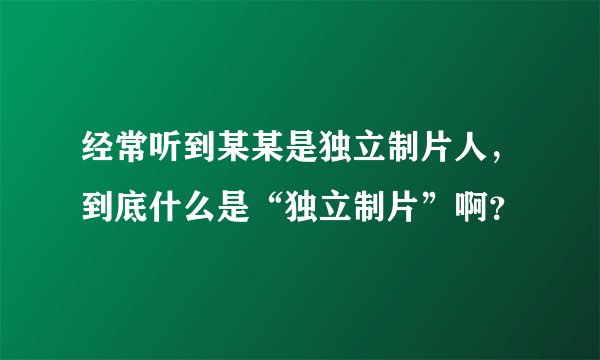 经常听到某某是独立制片人，到底什么是“独立制片”啊？