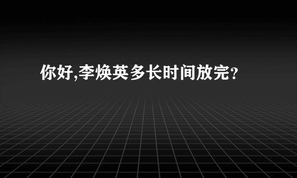 你好,李焕英多长时间放完？