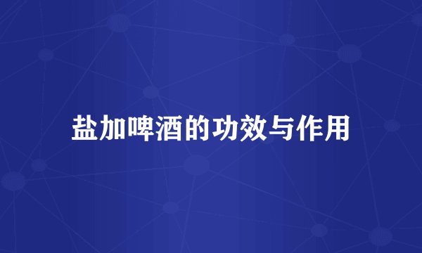 盐加啤酒的功效与作用