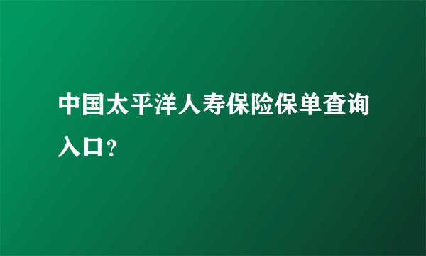 中国太平洋人寿保险保单查询入口？