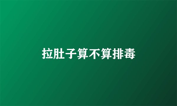拉肚子算不算排毒