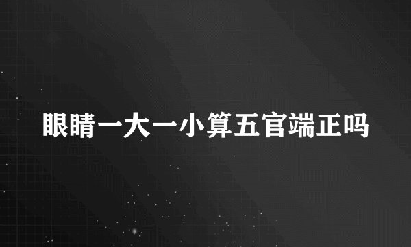 眼睛一大一小算五官端正吗