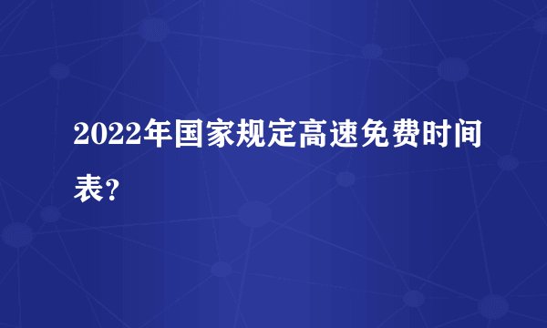 2022年国家规定高速免费时间表?