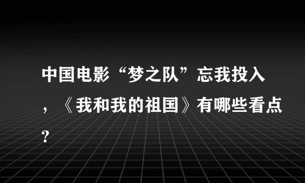 中国电影“梦之队”忘我投入，《我和我的祖国》有哪些看点？