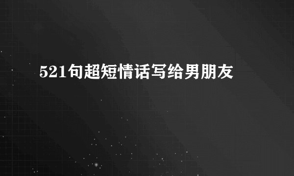 521句超短情话写给男朋友