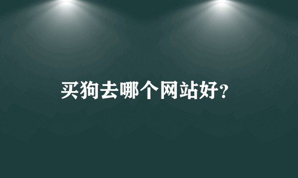 买狗去哪个网站好?