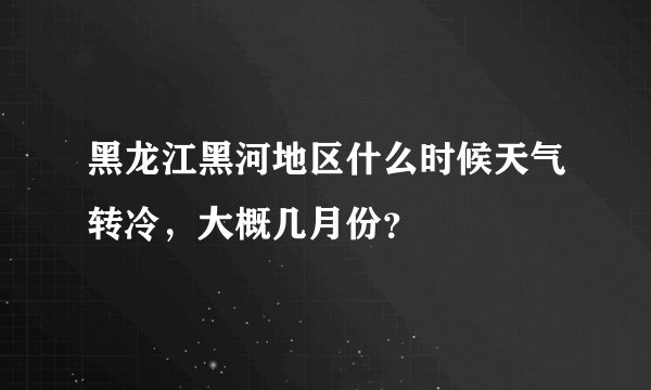 黑龙江黑河地区什么时候天气转冷，大概几月份？