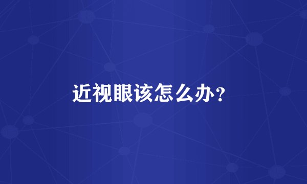 近视眼该怎么办？