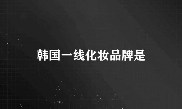 韩国一线化妆品牌是