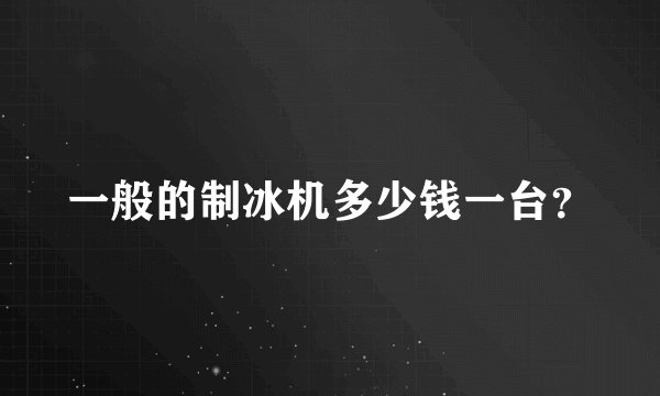 一般的制冰机多少钱一台？