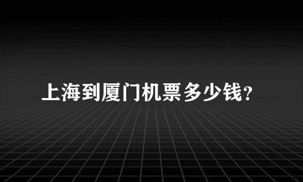 上海到厦门机票多少钱？