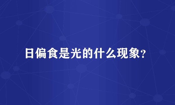日偏食是光的什么现象？