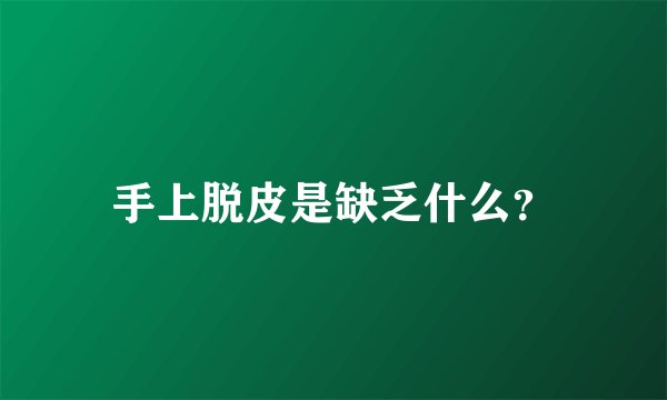 手上脱皮是缺乏什么？