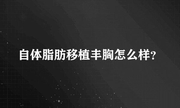 自体脂肪移植丰胸怎么样？