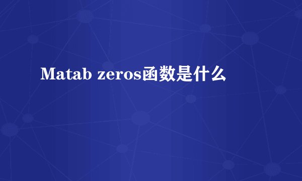 Matab zeros函数是什么