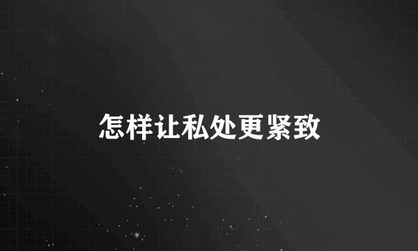 怎样让私处更紧致