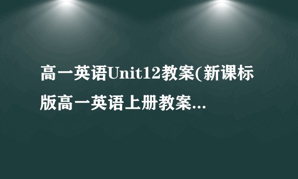 高一英语Unit12教案(新课标版高一英语上册教案教学设计)