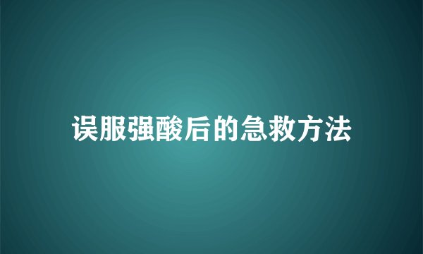 误服强酸后的急救方法