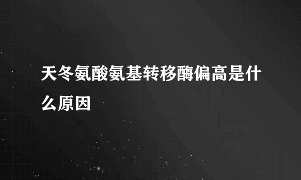 天冬氨酸氨基转移酶偏高是什么原因