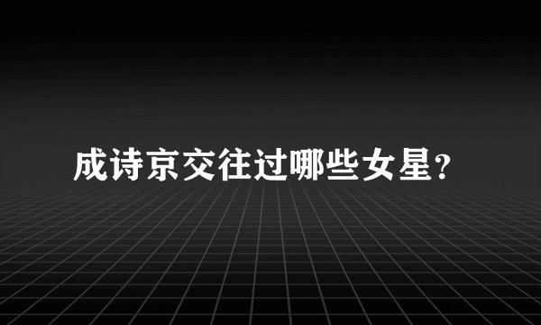 成诗京交往过哪些女星？