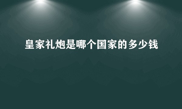 皇家礼炮是哪个国家的多少钱