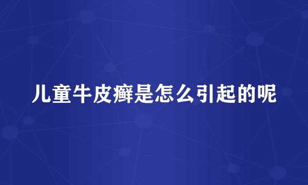 儿童牛皮癣是怎么引起的呢