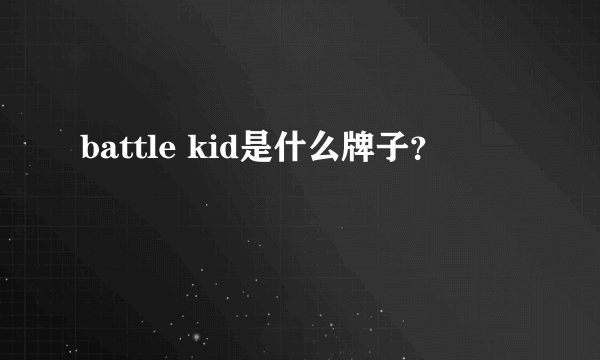 battle kid是什么牌子？