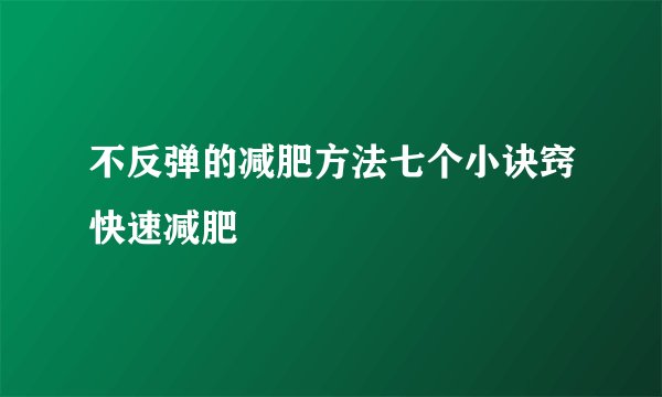 不反弹的减肥方法七个小诀窍快速减肥