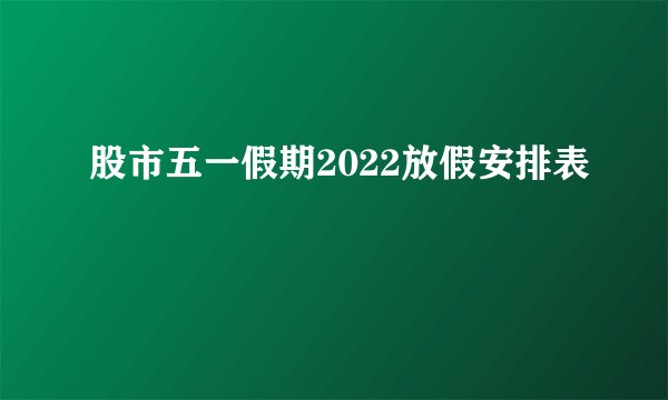 股市五一假期2022放假安排表