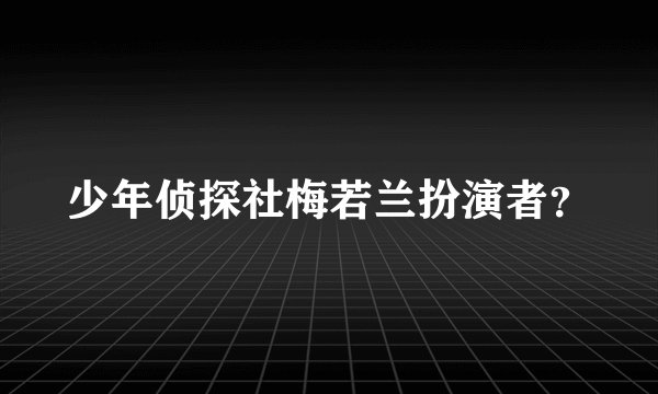 少年侦探社梅若兰扮演者？