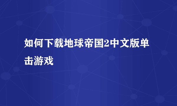 如何下载地球帝国2中文版单击游戏