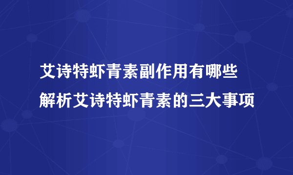 艾诗特虾青素副作用有哪些 解析艾诗特虾青素的三大事项