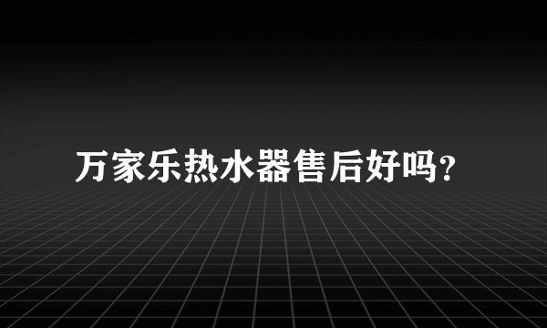 万家乐热水器售后好吗？