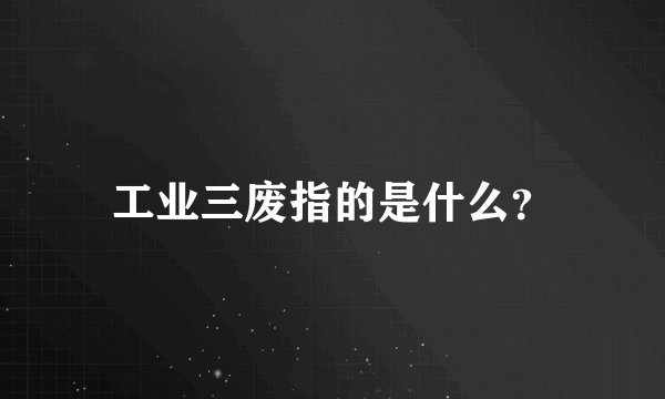 工业三废指的是什么？