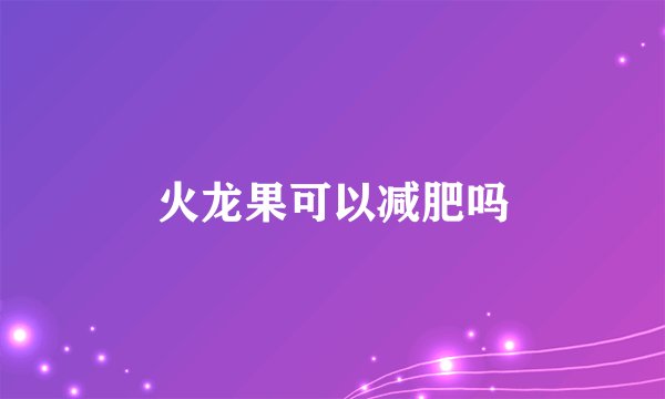 火龙果可以减肥吗