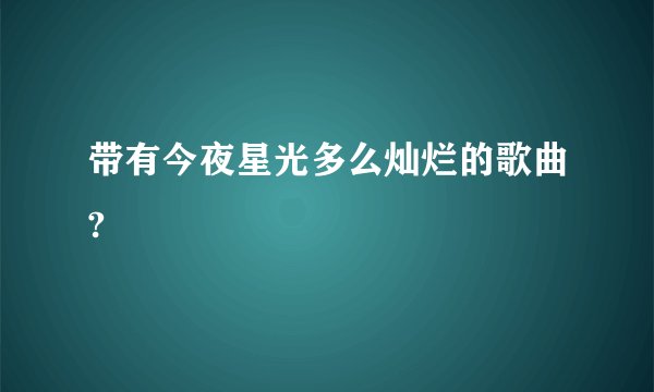 带有今夜星光多么灿烂的歌曲?