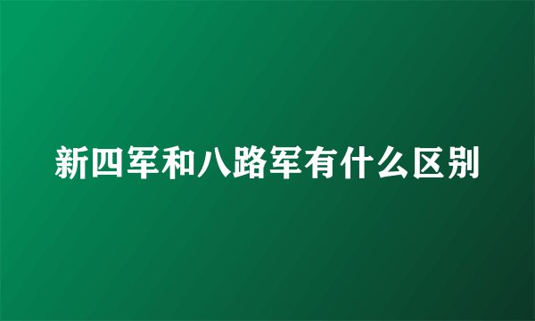 新四军和八路军有什么区别